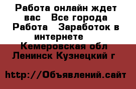 Работа онлайн ждет вас - Все города Работа » Заработок в интернете   . Кемеровская обл.,Ленинск-Кузнецкий г.